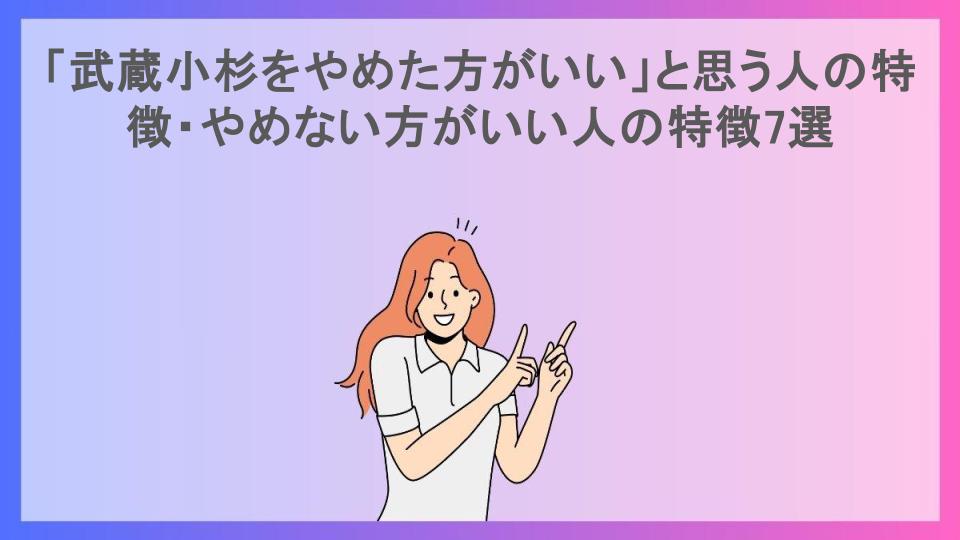 「武蔵小杉をやめた方がいい」と思う人の特徴・やめない方がいい人の特徴7選